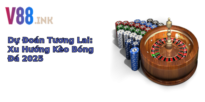 Dự Đoán Tương Lai: Xu Hướng Kèo Bóng Đá 2025 Dự Đoán Tương Lai: Xu Hướng Kèo Bóng Đá 2025