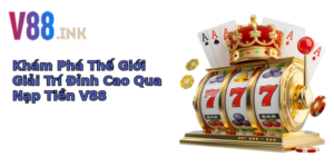 kham pha the gioi giai tri inh cao qua nap tien v88