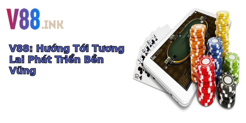 V88: Hướng Tới Tương Lai Phát Triển Bền Vững V88: Hướng Tới Tương Lai Phát Triển Bền Vững